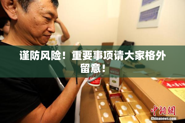 谨防风险！重要事项请大家格外留意！