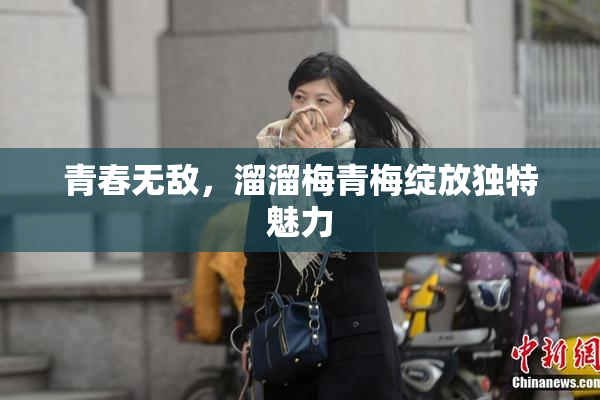 青春无敌，溜溜梅青梅绽放独特魅力
