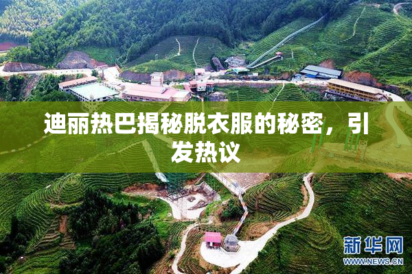 迪丽热巴揭秘脱衣服的秘密，引发热议