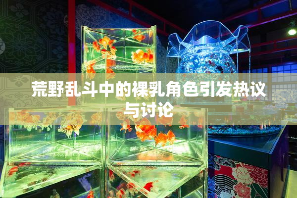荒野乱斗中的裸乳角色引发热议与讨论