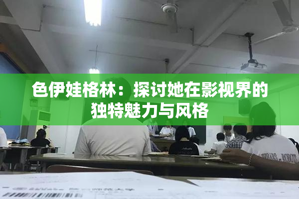 色伊娃格林：探讨她在影视界的独特魅力与风格