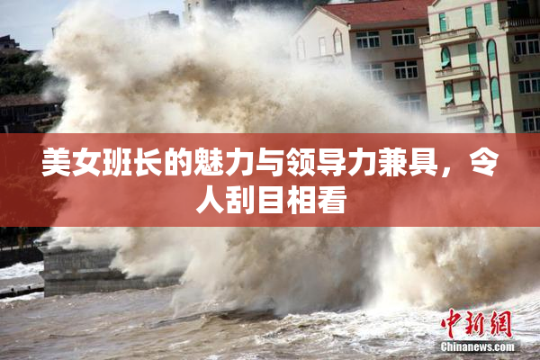 美女班长的魅力与领导力兼具，令人刮目相看