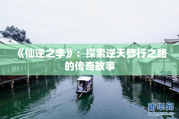 《仙逆之李》：探索逆天修行之路的传奇故事