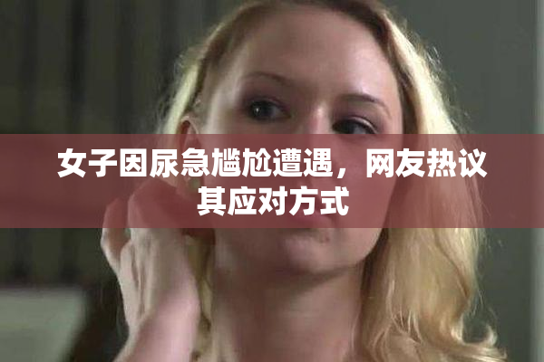 女子因尿急尴尬遭遇，网友热议其应对方式