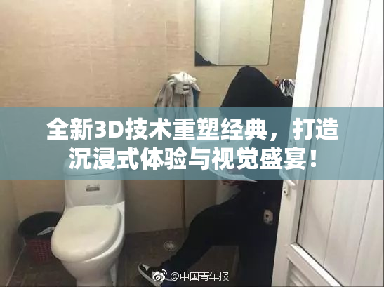 全新3D技术重塑经典，打造沉浸式体验与视觉盛宴！
