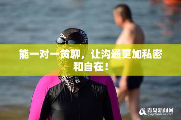 能一对一黄聊，让沟通更加私密和自在！