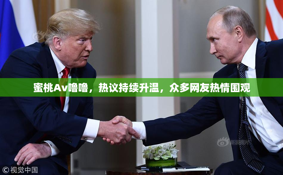 蜜桃Av噜噜，热议持续升温，众多网友热情围观