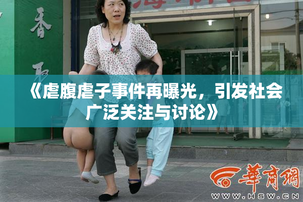 《虐腹虐子事件再曝光，引发社会广泛关注与讨论》