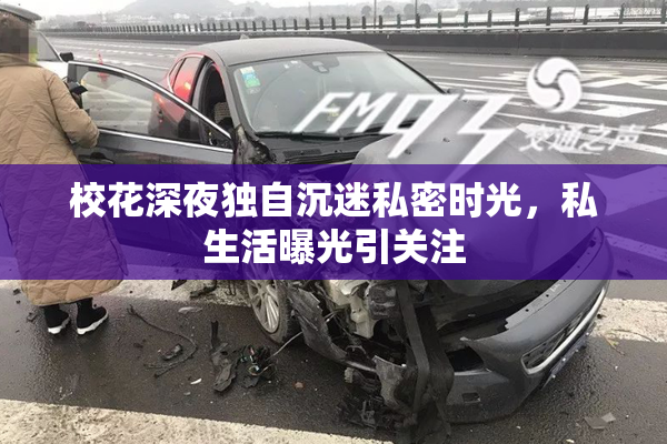 校花深夜独自沉迷私密时光，私生活曝光引关注
