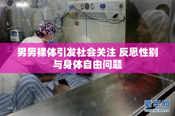 男男裸体引发社会关注 反思性别与身体自由问题