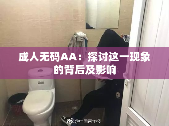 成人无码AA：探讨这一现象的背后及影响