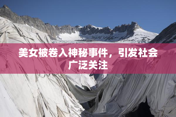 美女被卷入神秘事件，引发社会广泛关注