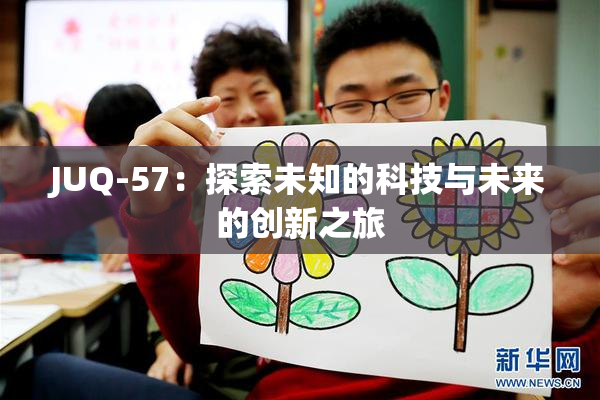 JUQ-57：探索未知的科技与未来的创新之旅