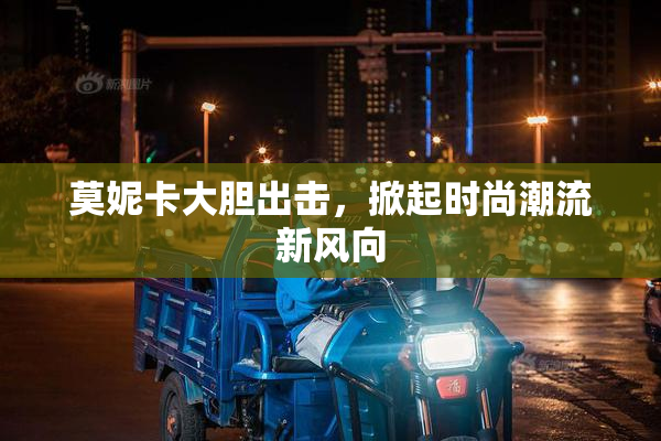 莫妮卡大胆出击，掀起时尚潮流新风向