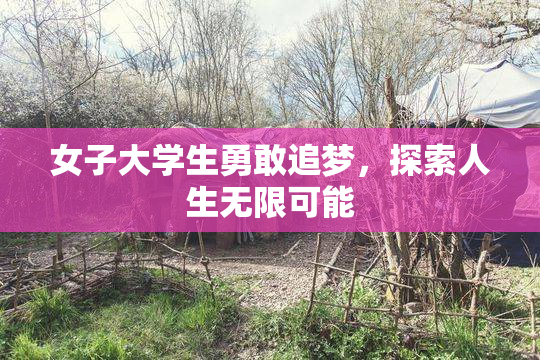 女子大学生勇敢追梦，探索人生无限可能