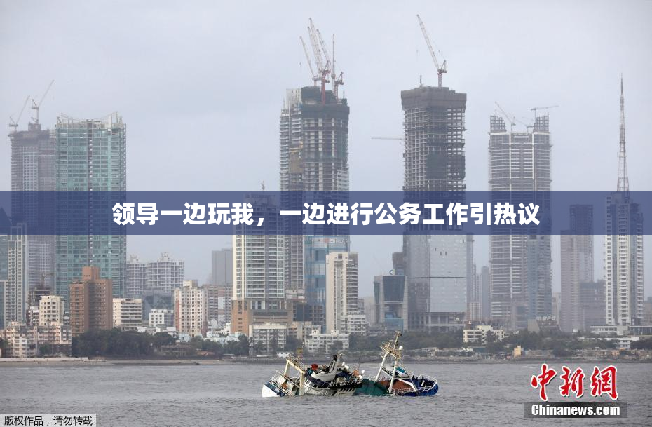 领导一边玩我，一边进行公务工作引热议