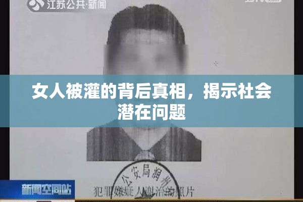 女人被灌的背后真相，揭示社会潜在问题