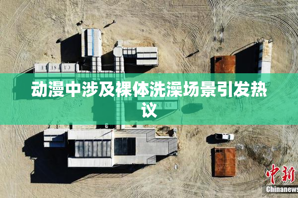动漫中涉及裸体洗澡场景引发热议