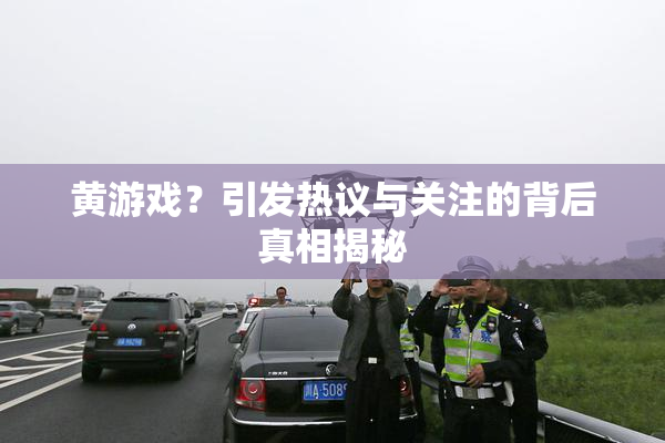 黄游戏？引发热议与关注的背后真相揭秘