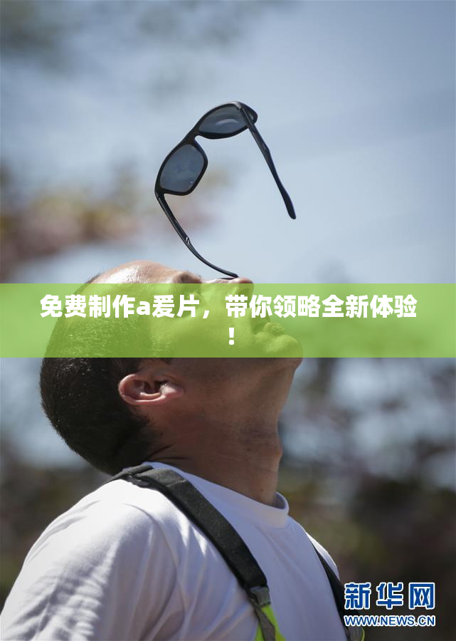 免费制作a爰片，带你领略全新体验！
