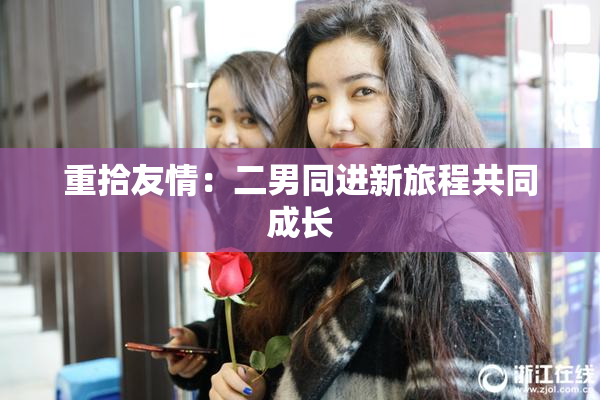 重拾友情：二男同进新旅程共同成长