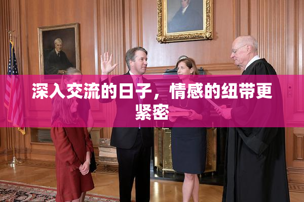 深入交流的日子，情感的纽带更紧密