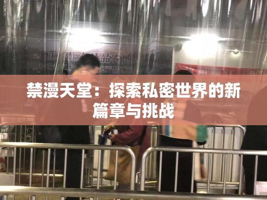 禁漫天堂：探索私密世界的新篇章与挑战