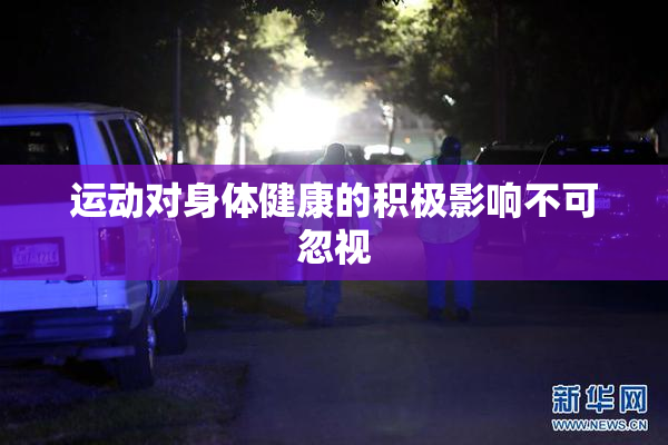 运动对身体健康的积极影响不可忽视