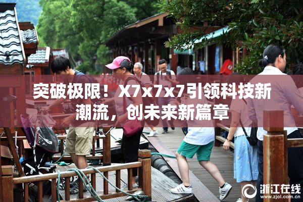 突破极限！X7x7x7引领科技新潮流，创未来新篇章