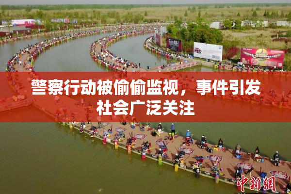 警察行动被偷偷监视，事件引发社会广泛关注