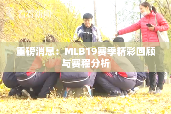 重磅消息：MLB19赛季精彩回顾与赛程分析