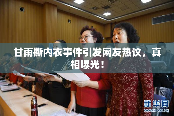 甘雨撕内衣事件引发网友热议，真相曝光！