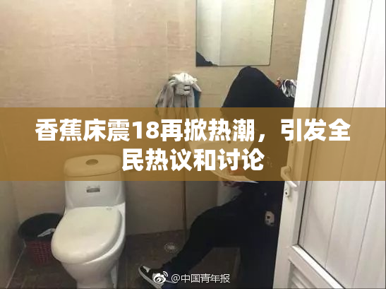 香蕉床震18再掀热潮，引发全民热议和讨论