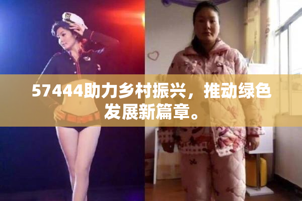 57444助力乡村振兴，推动绿色发展新篇章。