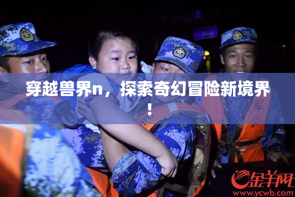 穿越兽界n，探索奇幻冒险新境界！