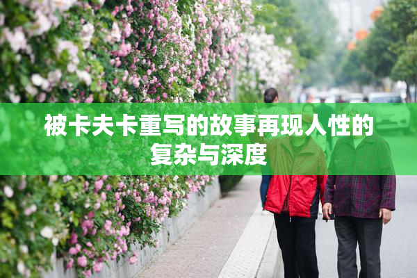 被卡夫卡重写的故事再现人性的复杂与深度