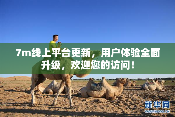 7m线上平台更新，用户体验全面升级，欢迎您的访问！