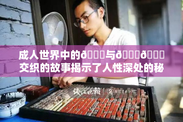 成人世界中的🍆与🍑🔞交织的故事揭示了人性深处的秘密