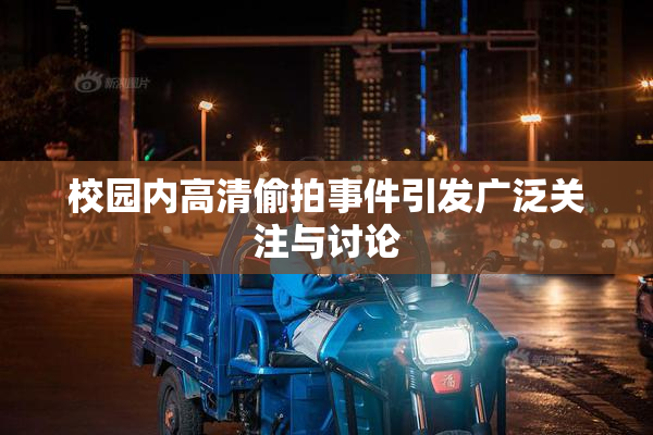 校园内高清偷拍事件引发广泛关注与讨论