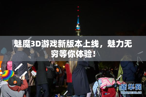 魅魔3D游戏新版本上线，魅力无穷等你体验！