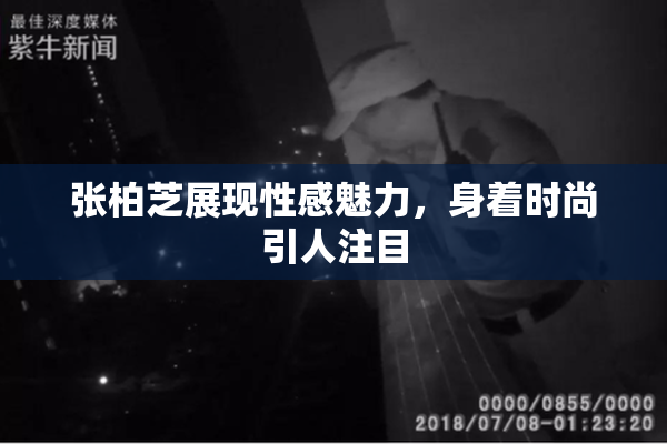 张柏芝展现性感魅力，身着时尚引人注目