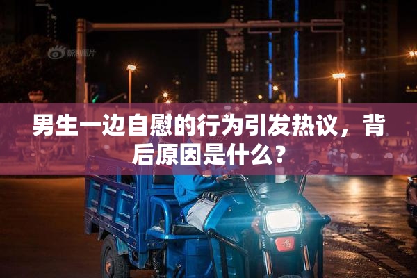 男生一边自慰的行为引发热议，背后原因是什么？