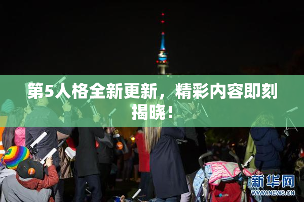 第5人格全新更新，精彩内容即刻揭晓！