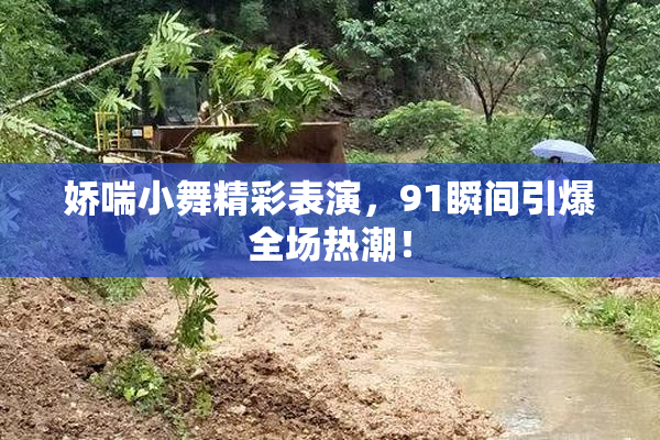娇喘小舞精彩表演，91瞬间引爆全场热潮！
