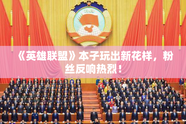 《英雄联盟》本子玩出新花样，粉丝反响热烈！