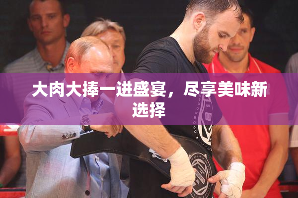 大肉大捧一进盛宴，尽享美味新选择