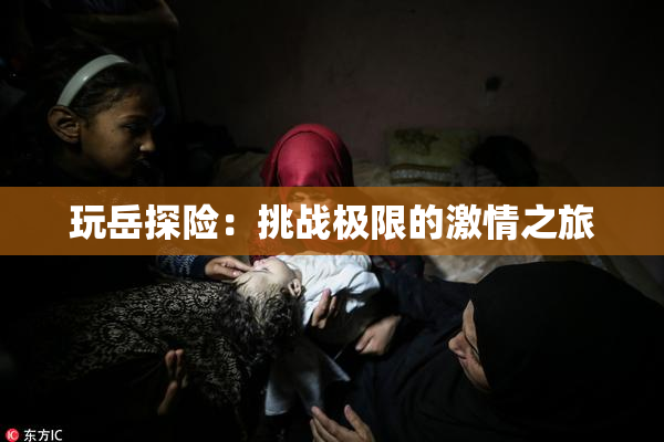 玩岳探险：挑战极限的激情之旅