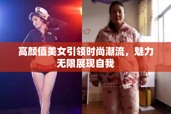 高颜值美女引领时尚潮流，魅力无限展现自我
