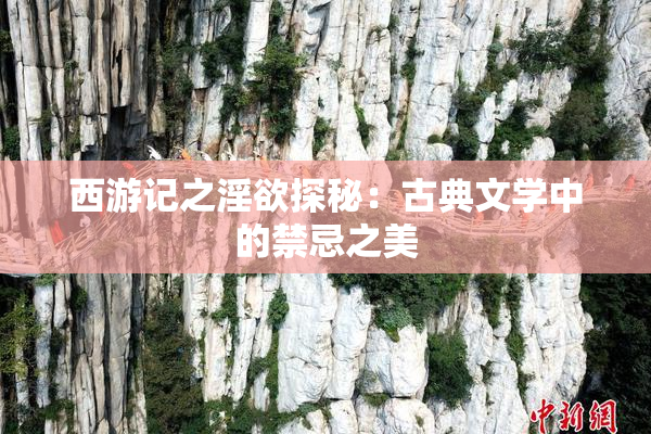 西游记之淫欲探秘：古典文学中的禁忌之美