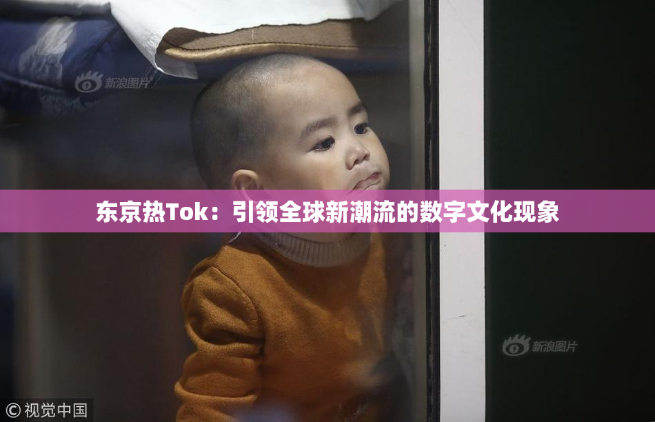 东京热Tok：引领全球新潮流的数字文化现象